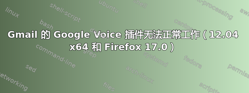 Gmail 的 Google Voice 插件无法正常工作（12.04 x64 和 Firefox 17.0）