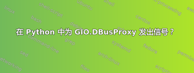 在 Python 中为 GIO.DBusProxy 发出信号？