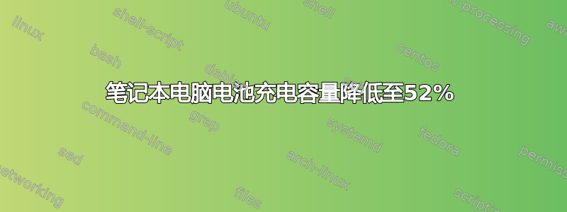 笔记本电脑电池充电容量降低至52%