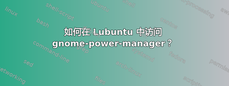 如何在 Lubuntu 中访问 gnome-power-manager？