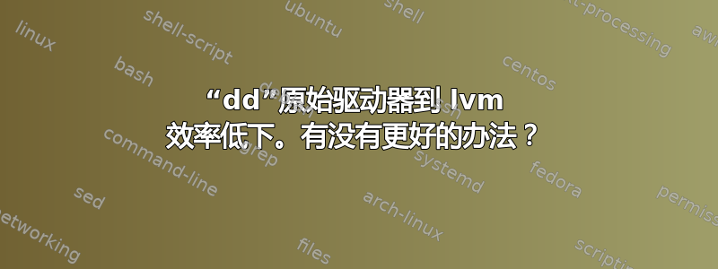 “dd”原始驱动器到 lvm 效率低下。有没有更好的办法？