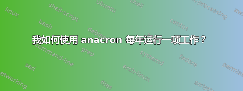 我如何使用 anacron 每年运行一项工作？