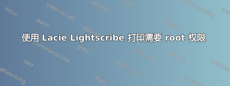 使用 Lacie Lightscribe 打印需要 root 权限