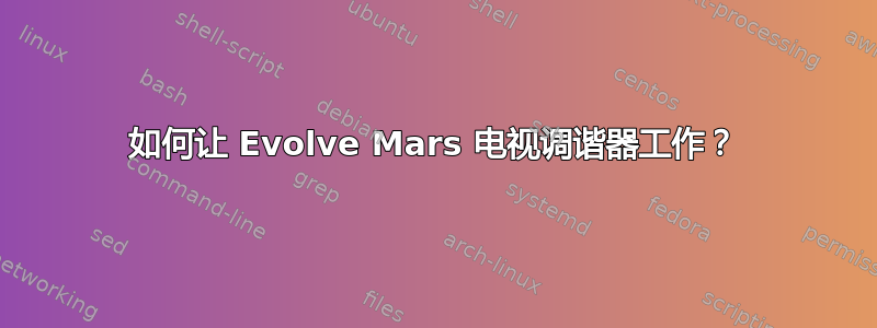 如何让 Evolve Mars 电视调谐器工作？