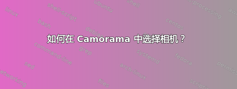 如何在 Camorama 中选择相机？