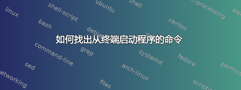 如何找出从终端启动程序的命令