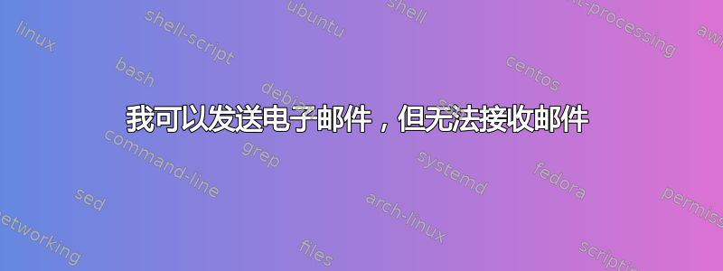 我可以发送电子邮件，但无法接收邮件