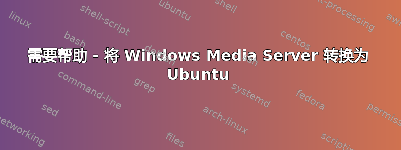 需要帮助 - 将 Windows Media Server 转换为 Ubuntu