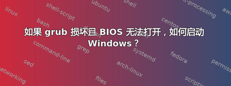 如果 grub 损坏且 BIOS 无法打开，如何启动 Windows？