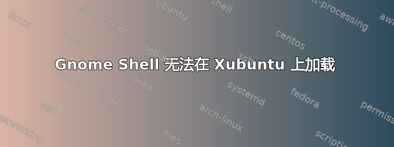 Gnome Shell 无法在 Xubuntu 上加载