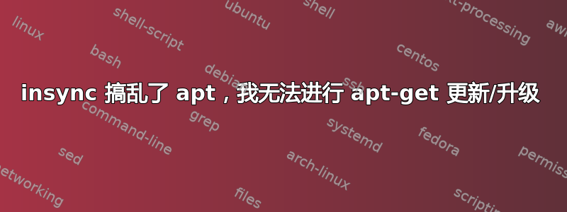 insync 搞乱了 apt，我无法进行 apt-get 更新/升级