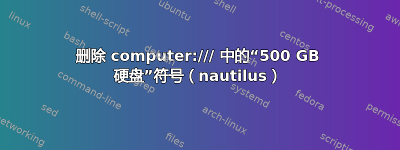 删除 computer:/// 中的“500 GB 硬盘”符号（nautilus）