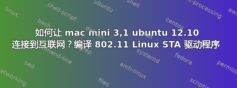 如何让 mac mini 3,1 ubuntu 12.10 连接到互联网？编译 802.11 Linux STA 驱动程序 