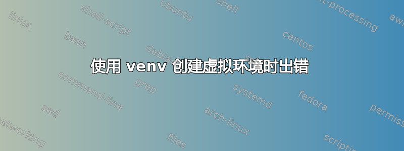 使用 venv 创建虚拟环境时出错