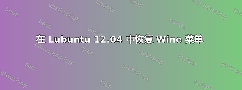 在 Lubuntu 12.04 中恢复 Wine 菜单