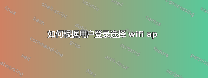 如何根据用户登录选择 wifi ap