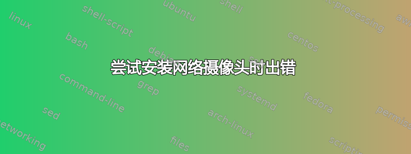 尝试安装网络摄像头时出错