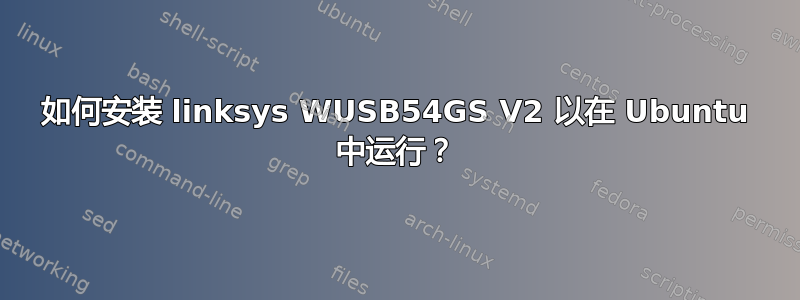 如何安装 linksys WUSB54GS V2 以在 Ubuntu 中运行？