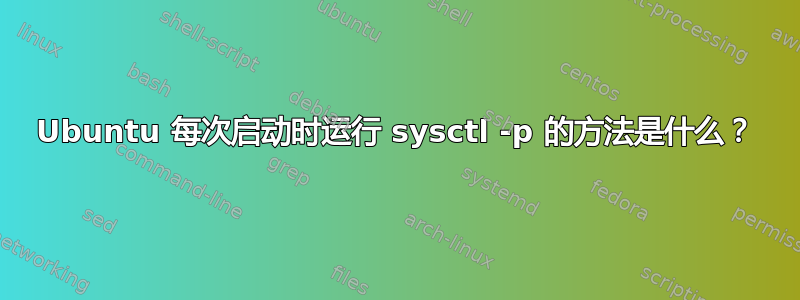 Ubuntu 每次启动时运行 sysctl -p 的方法是什么？