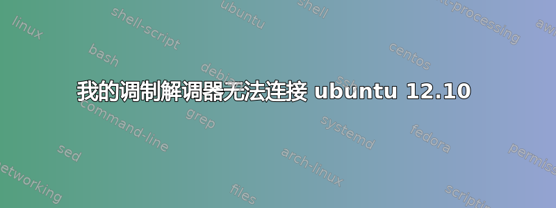 我的调制解调器无法连接 ubuntu 12.10