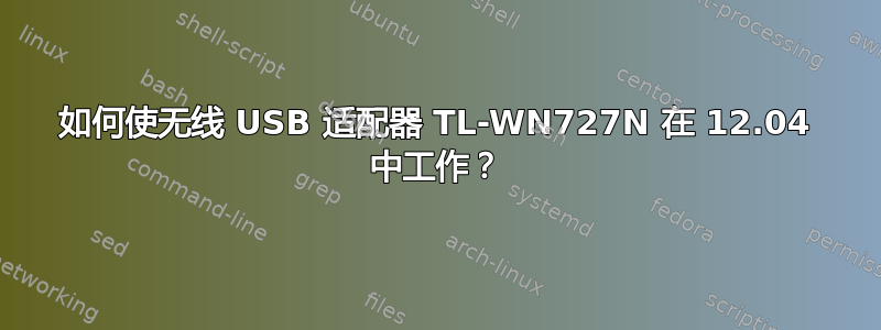 如何使无线 USB 适配器 TL-WN727N 在 12.04 中工作？