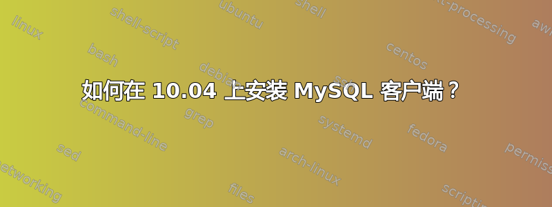 如何在 10.04 上安装 MySQL 客户端？