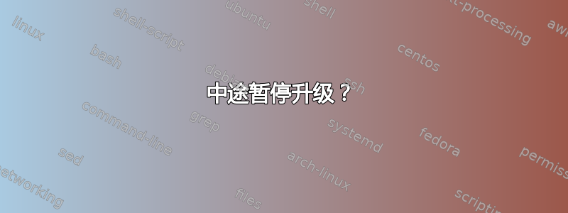 中途暂停升级？