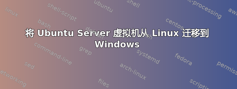 将 Ubuntu Server 虚拟机从 Linux 迁移到 Windows