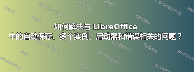 如何解决与 LibreOffice 中的自动保存、多个实例、启动器和错误相关的问题？