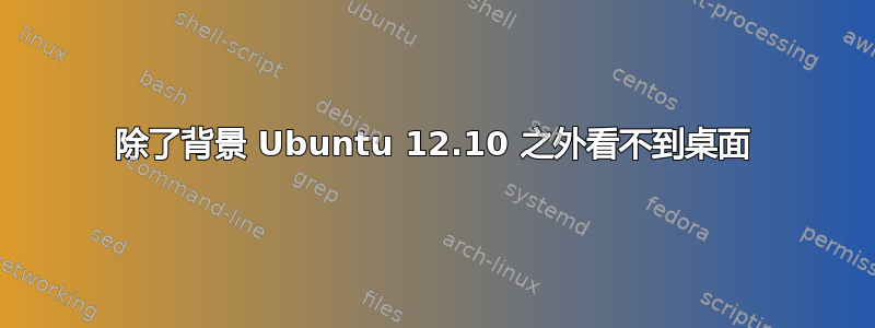 除了背景 Ubuntu 12.10 之外看不到桌面