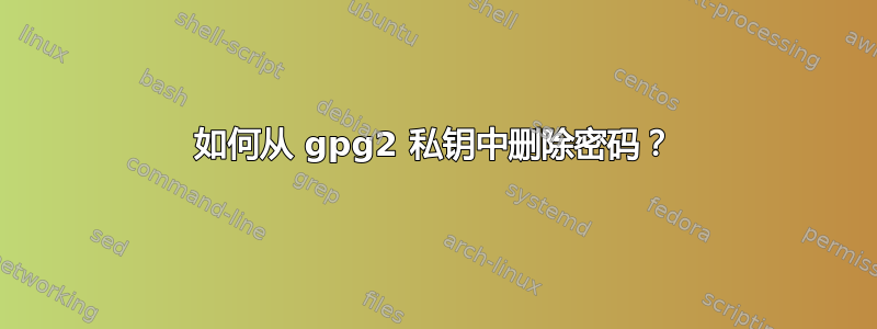 如何从 gpg2 私钥中删除密码？