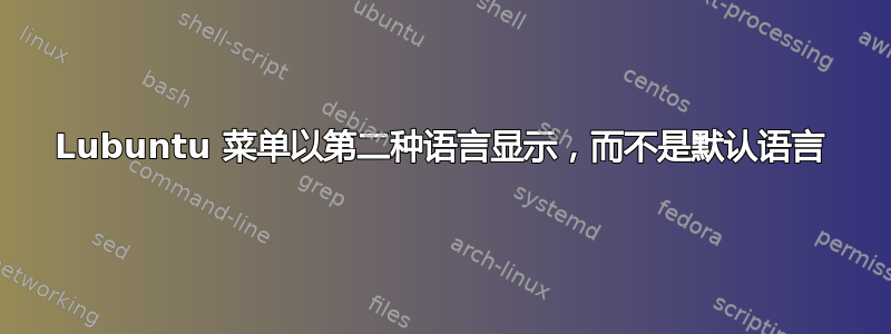 Lubuntu 菜单以第二种语言显示，而不是默认语言