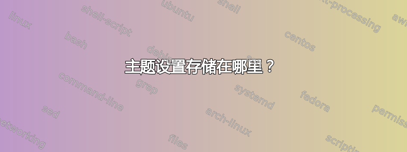 主题设置存储在哪里？