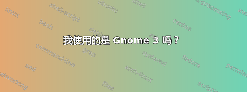 我使用的是 Gnome 3 吗？