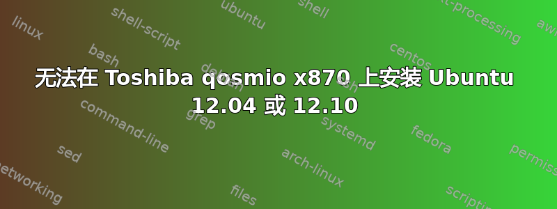 无法在 Toshiba qosmio x870 上安装 Ubuntu 12.04 或 12.10