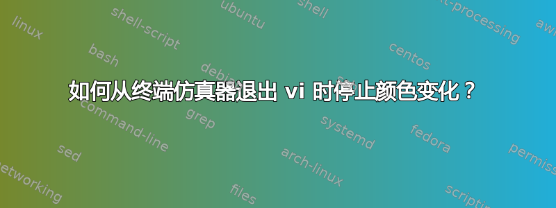 如何从终端仿真器退出 vi 时停止颜色变化？