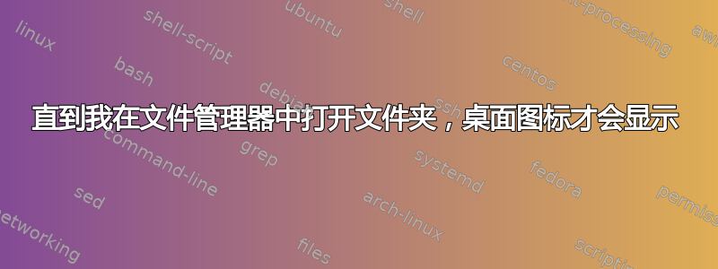 直到我在文件管理器中打开文件夹，桌面图标才会显示