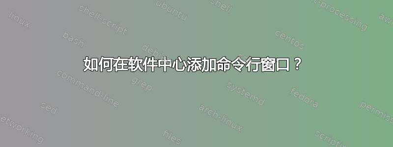 如何在软件中心添加命令行窗口？