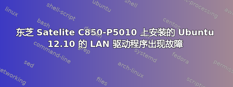 东芝 Satelite C850-P5010 上安装的 Ubuntu 12.10 的 LAN 驱动程序出现故障