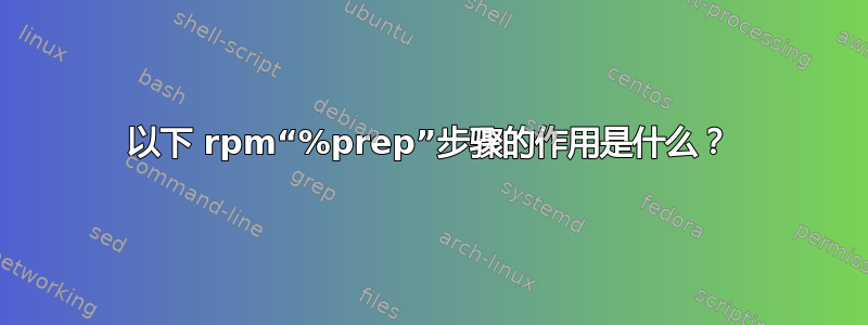 以下 rpm“%prep”步骤的作用是什么？