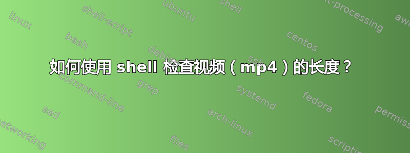 如何使用 shell 检查视频（mp4）的长度？