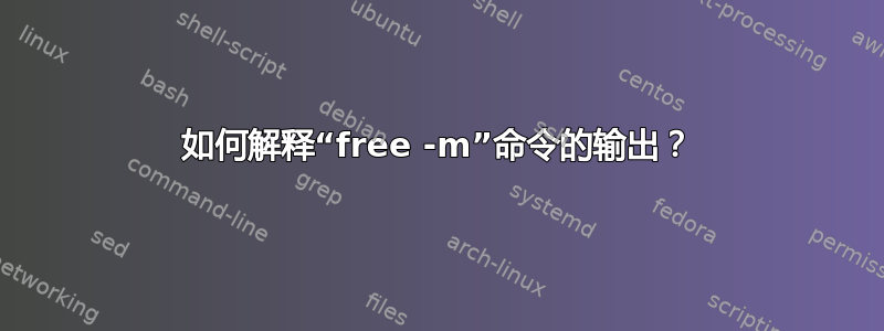 如何解释“free -m”命令的输出？