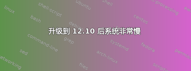 升级到 12.10 后系统非常慢