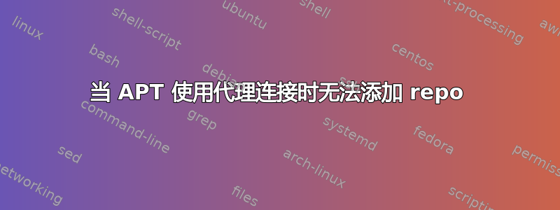 当 APT 使用代理连接时无法添加 repo