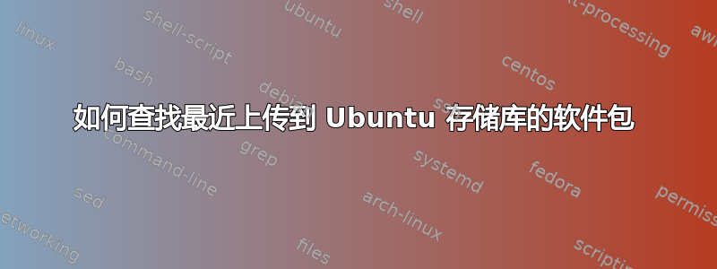 如何查找最近上传到 Ubuntu 存储库的软件包