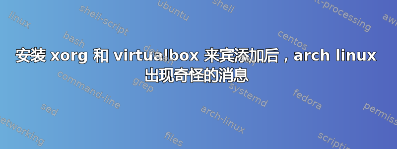 安装 xorg 和 virtualbox 来宾添加后，arch linux 出现奇怪的消息