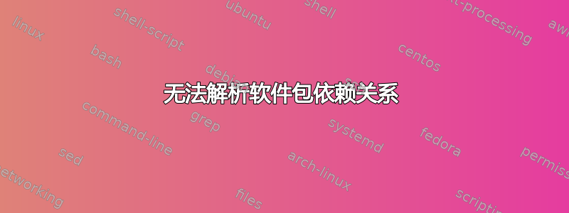 无法解析软件包依赖关系