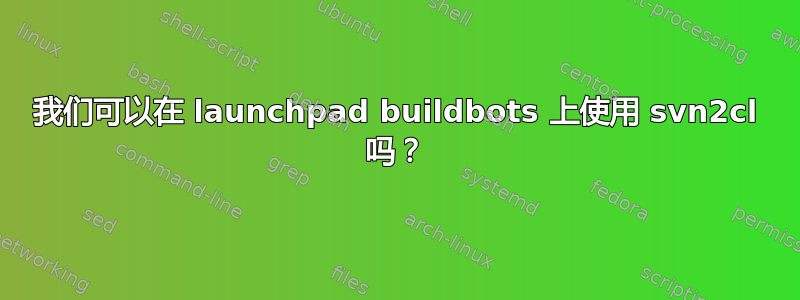 我们可以在 launchpad buildbots 上使用 svn2cl 吗？