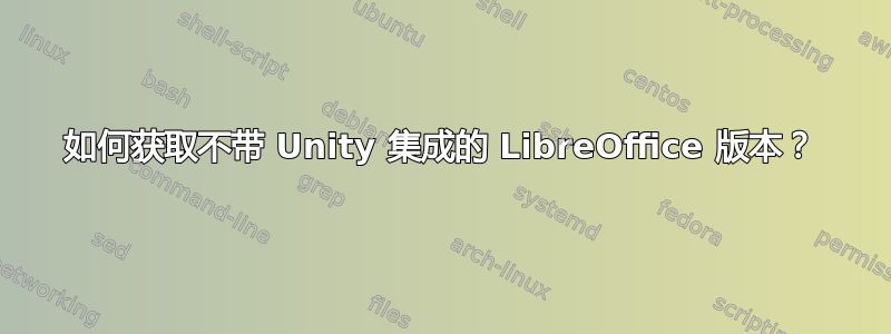 如何获取不带 Unity 集成的 LibreOffice 版本？