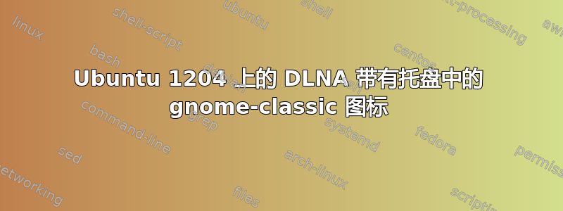 Ubuntu 1204 上的 DLNA 带有托盘中的 gnome-classic 图标